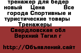 тренажер для бедер. новый  › Цена ­ 400 - Все города Спортивные и туристические товары » Тренажеры   . Свердловская обл.,Верхний Тагил г.